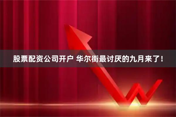 股票配资公司开户 华尔街最讨厌的九月来了！