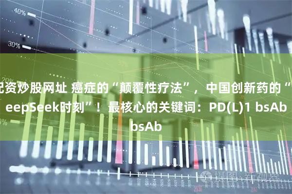 配资炒股网址 癌症的“颠覆性疗法”，中国创新药的“DeepSeek时刻”！最核心的关键词：PD(L)1 bsAb