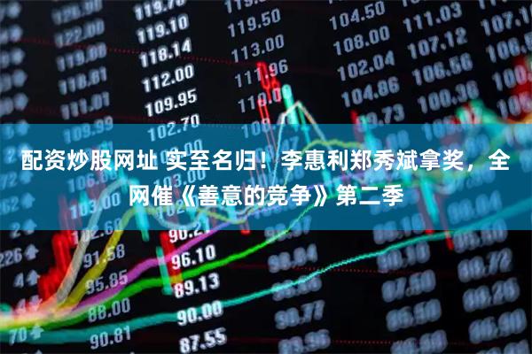 配资炒股网址 实至名归！李惠利郑秀斌拿奖，全网催《善意的竞争》第二季
