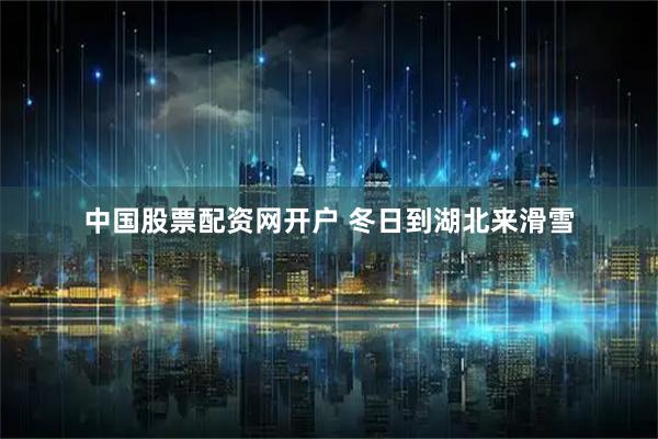 中国股票配资网开户 冬日到湖北来滑雪