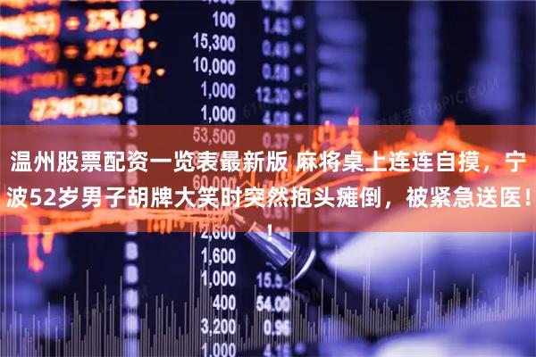 温州股票配资一览表最新版 麻将桌上连连自摸，宁波52岁男子胡牌大笑时突然抱头瘫倒，被紧急送医！