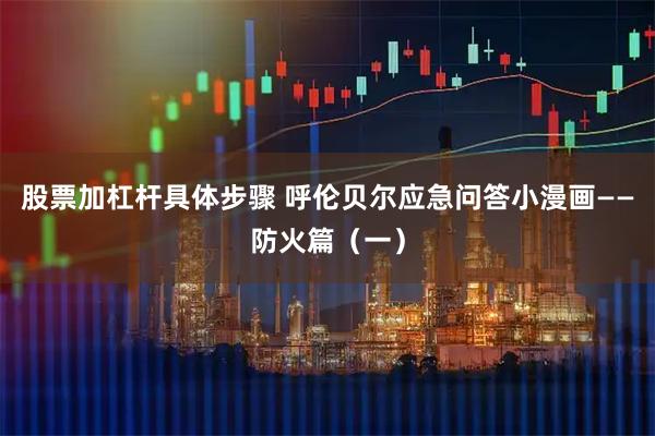 股票加杠杆具体步骤 呼伦贝尔应急问答小漫画——防火篇（一）