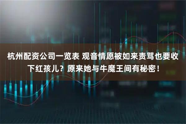 杭州配资公司一览表 观音情愿被如来责骂也要收下红孩儿？原来她与牛魔王间有秘密！